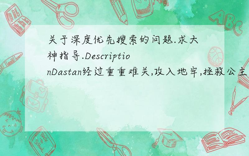 关于深度优先搜索的问题.求大神指导.DescriptionDastan经过重重难关,攻入地牢,拯救公主.目前Dastan只剩下M(0