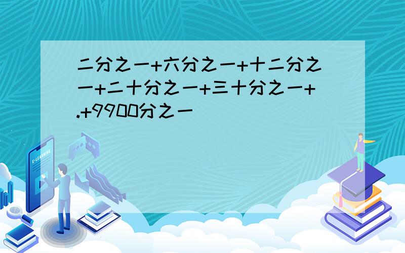 二分之一+六分之一+十二分之一+二十分之一+三十分之一+.+9900分之一