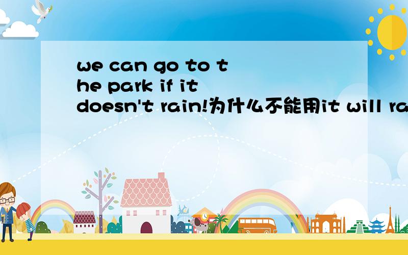 we can go to the park if it doesn't rain!为什么不能用it will rain?而 she can decide if we'll take a field trip!为什么可以用will!是因为if 的意思不同吗?还想请教各位读英语有什么窍门?我的听力不是很好!而且记