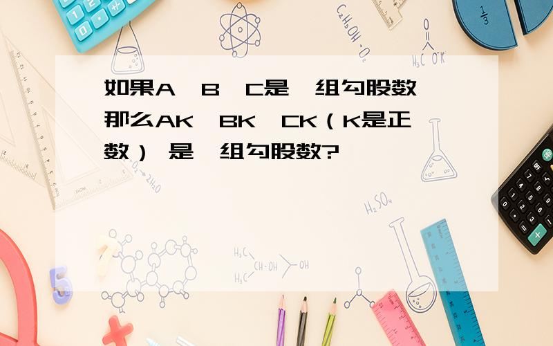 如果A,B,C是一组勾股数,那么AK,BK,CK（K是正数） 是一组勾股数?