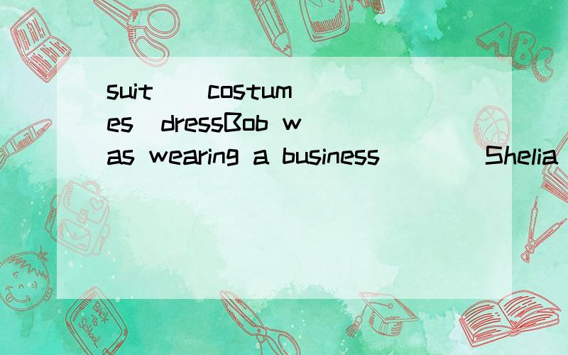 suit    costumes  dressBob was wearing a business____Shelia wor a long red____I didn't like the play much but the _____were amazingA gentleman in evening_____  in   up   away   back   1.Bob's wife went on at him so much that eventually he g