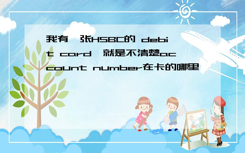 我有一张HSBC的 debit card,就是不清楚account number在卡的哪里