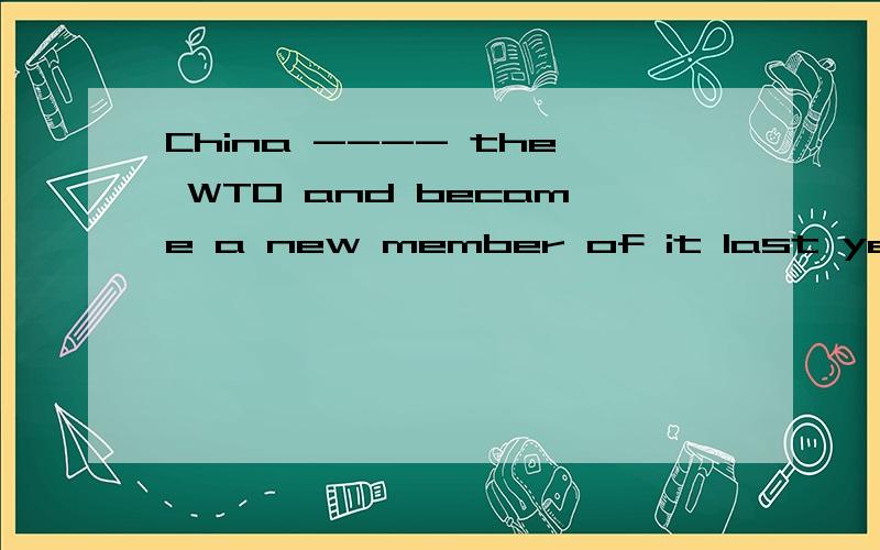 China ---- the WTO and became a new member of it last year.a.joined b.join c.will join d.hasjoinedd.has joined