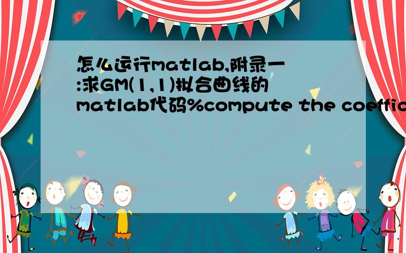 怎么运行matlab,附录一:求GM(1,1)拟合曲线的matlab代码%compute the coefficient(a andu)------------------------n=length(x_orig);%first generate the matrix Bfor i=1:(n-1);B(i)=-(x(i)+x(i+1))/2;endB=[B' ones(n-1,1)];%then generate the matrix