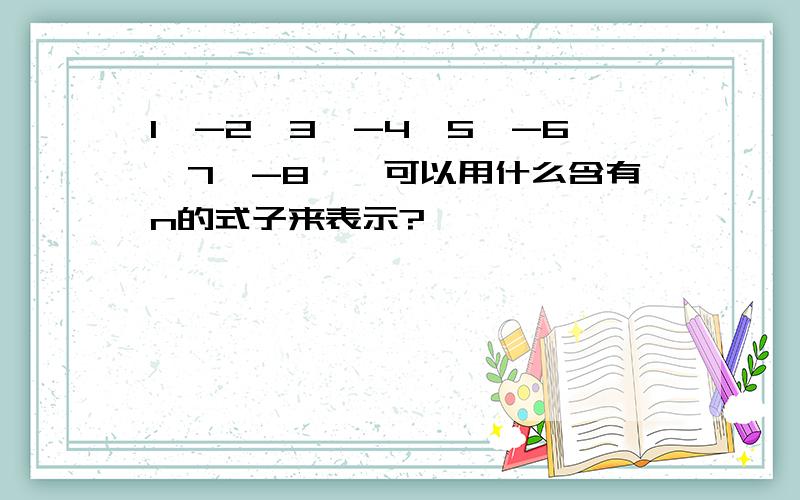 1,-2,3,-4,5,-6,7,-8……可以用什么含有n的式子来表示?