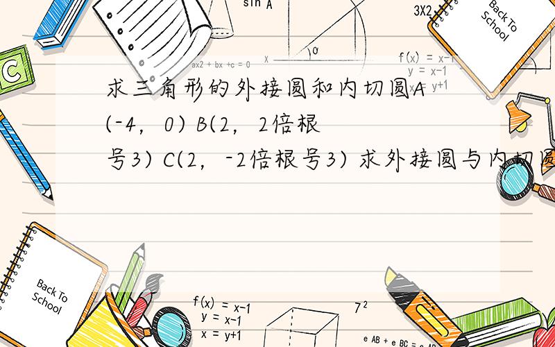 求三角形的外接圆和内切圆A (-4，0) B(2，2倍根号3) C(2，-2倍根号3) 求外接圆与内切圆方程。