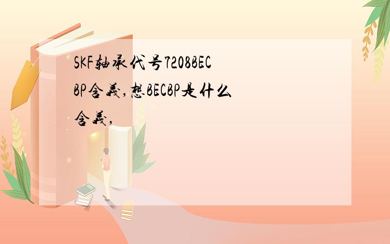 SKF轴承代号7208BECBP含义,想BECBP是什么含义,