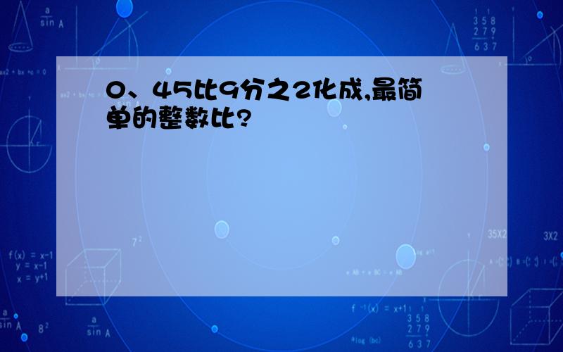 0、45比9分之2化成,最简单的整数比?