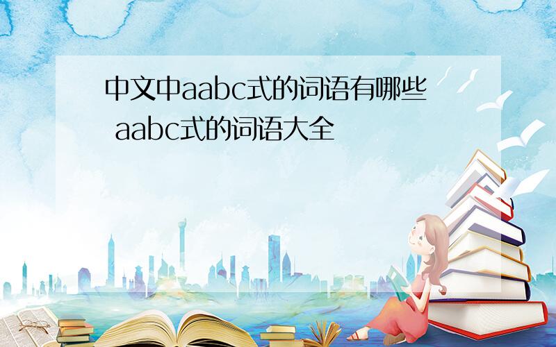 中文中aabc式的词语有哪些 aabc式的词语大全