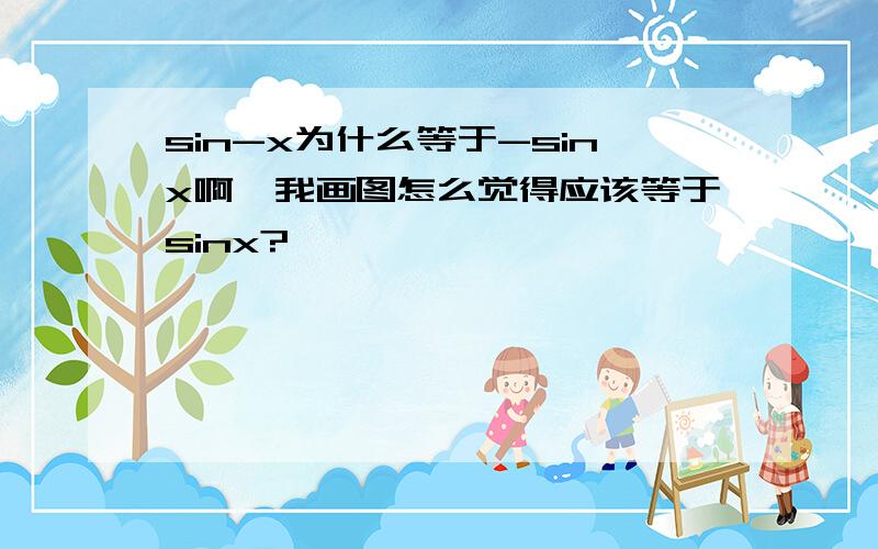 sin-x为什么等于-sinx啊,我画图怎么觉得应该等于sinx?