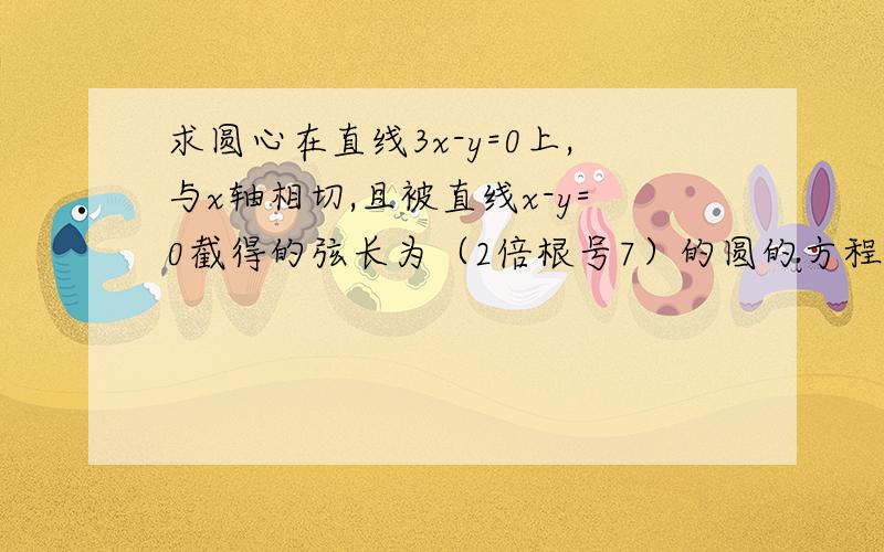 求圆心在直线3x-y=0上,与x轴相切,且被直线x-y=0截得的弦长为（2倍根号7）的圆的方程