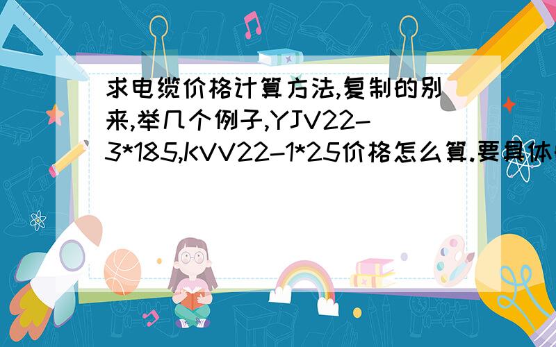 求电缆价格计算方法,复制的别来,举几个例子,YJV22-3*185,KVV22-1*25价格怎么算.要具体的步骤.