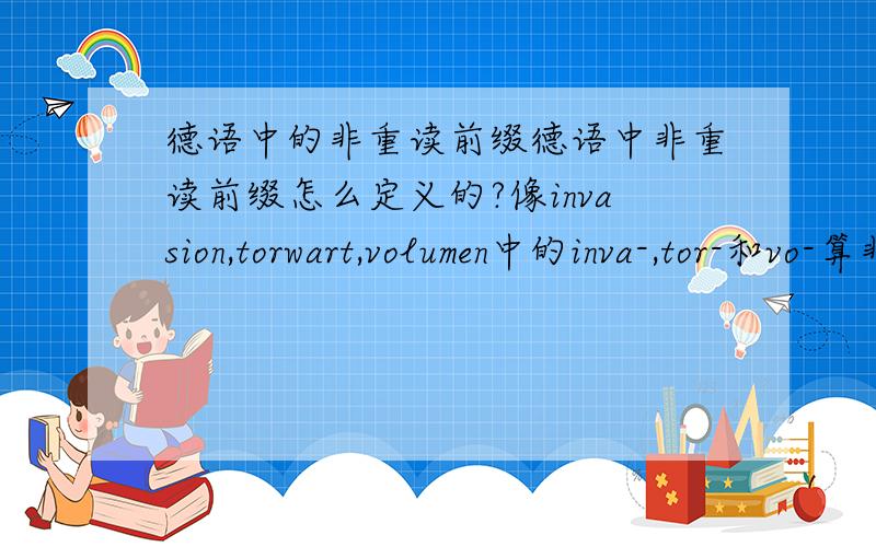 德语中的非重读前缀德语中非重读前缀怎么定义的?像invasion,torwart,volumen中的inva-,tor-和vo-算非重读前缀码?如果torwart中的tor-不是前缀，为什么录音中tor-中的r发的弱化音而不非小舌音？不是只