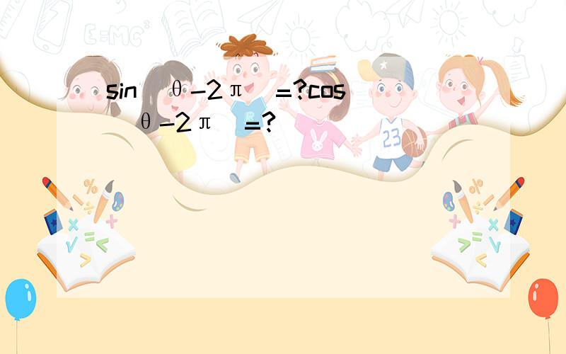 sin(θ-2π)=?cos(θ-2π)=?