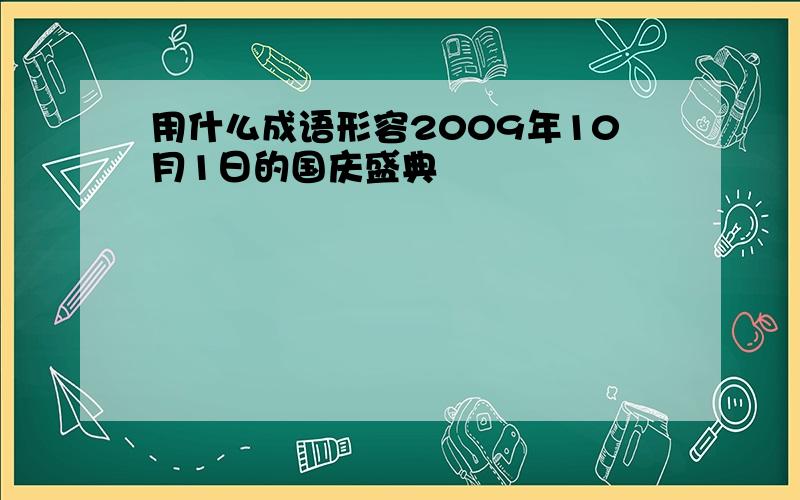 用什么成语形容2009年10月1日的国庆盛典