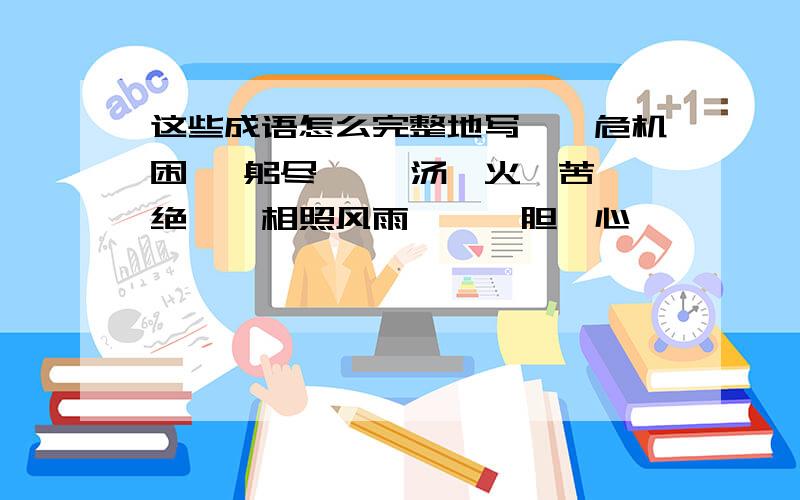 这些成语怎么完整地写↓—危机困 —躬尽— —汤—火—苦—绝——相照风雨———胆—心