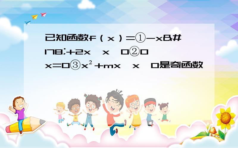 已知函数f（x）=①-x²+2x,x＞0②0,x=0③x²+mx,x＜0是奇函数