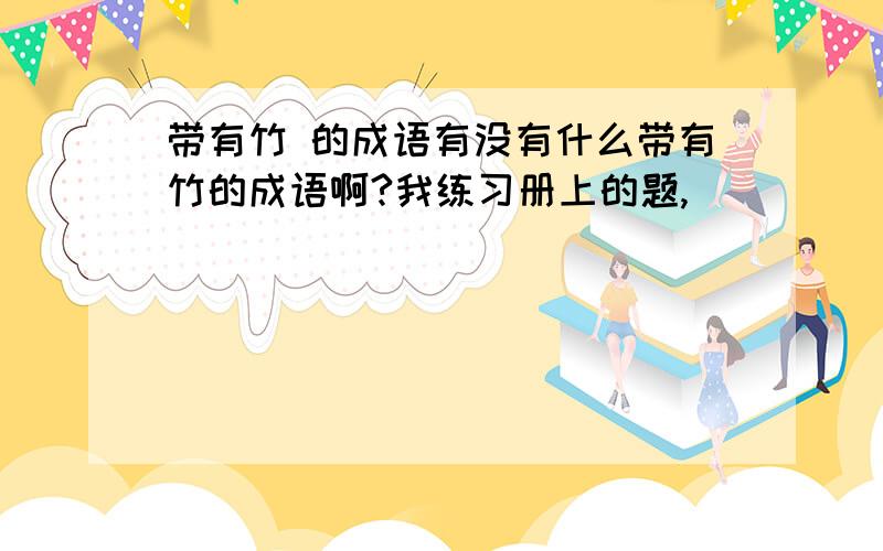 带有竹 的成语有没有什么带有竹的成语啊?我练习册上的题,