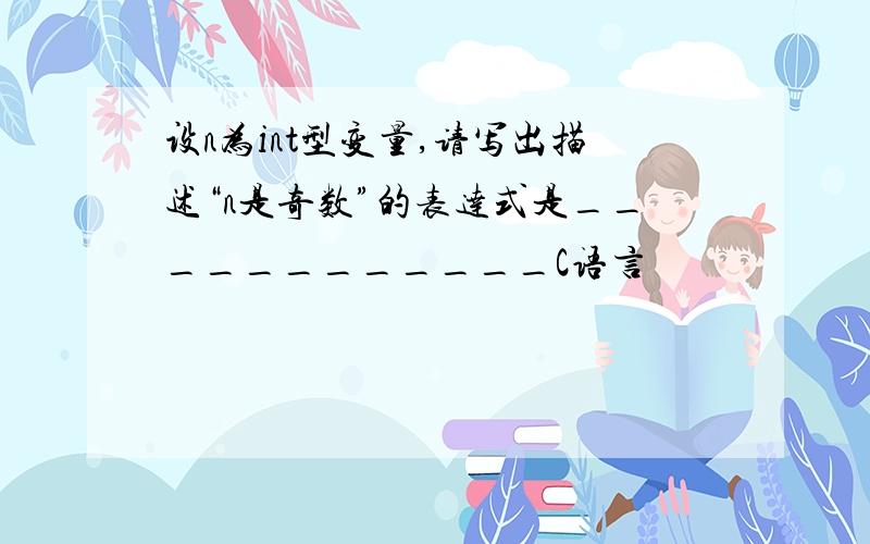 设n为int型变量,请写出描述“n是奇数”的表达式是____________C语言