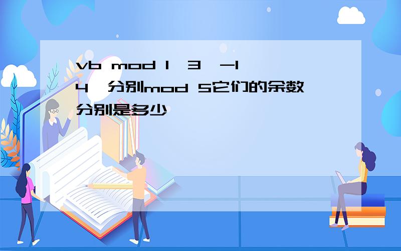 vb mod 1,3,-1,4,分别mod 5它们的余数分别是多少