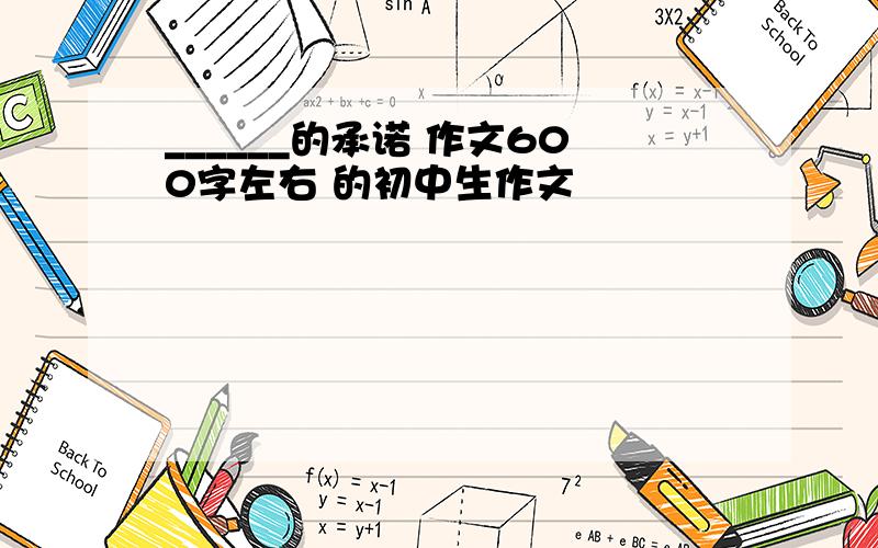 ______的承诺 作文600字左右 的初中生作文