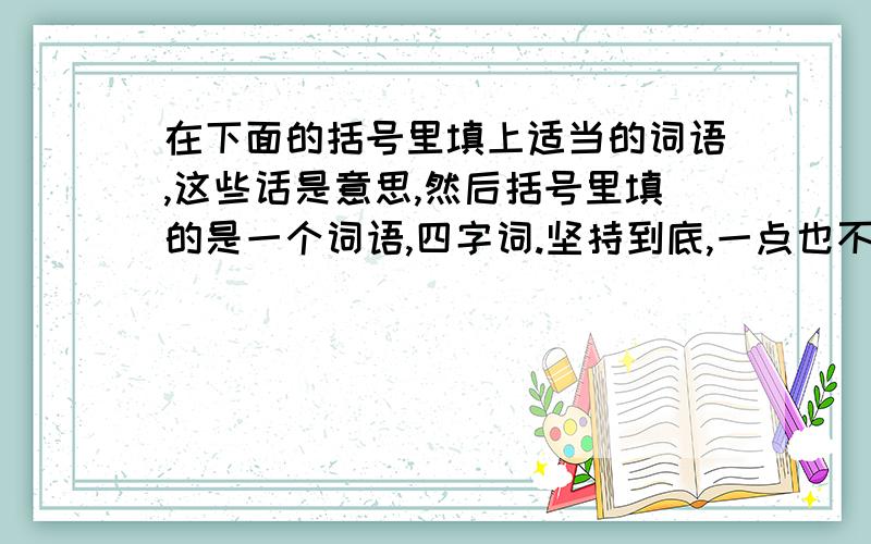 在下面的括号里填上适当的词语,这些话是意思,然后括号里填的是一个词语,四字词.坚持到底,一点也不松懈.（）美好的东西太多,一时看不过来.（）形容吃了败仗慌张逃跑.（）从来没有听说