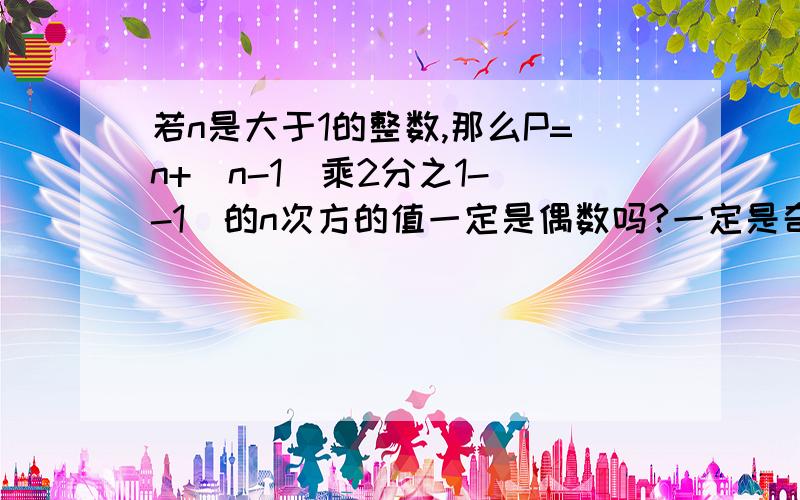 若n是大于1的整数,那么P=n+(n-1)乘2分之1-（-1）的n次方的值一定是偶数吗?一定是奇数吗?原因