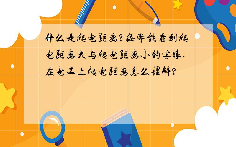 什么是爬电距离?经常能看到爬电距离大与爬电距离小的字眼,在电工上爬电距离怎么理解?