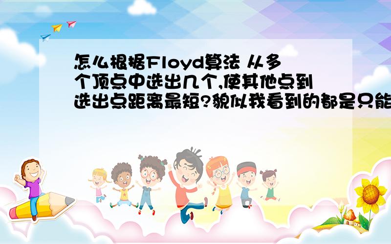 怎么根据Floyd算法 从多个顶点中选出几个,使其他点到选出点距离最短?貌似我看到的都是只能到一个点