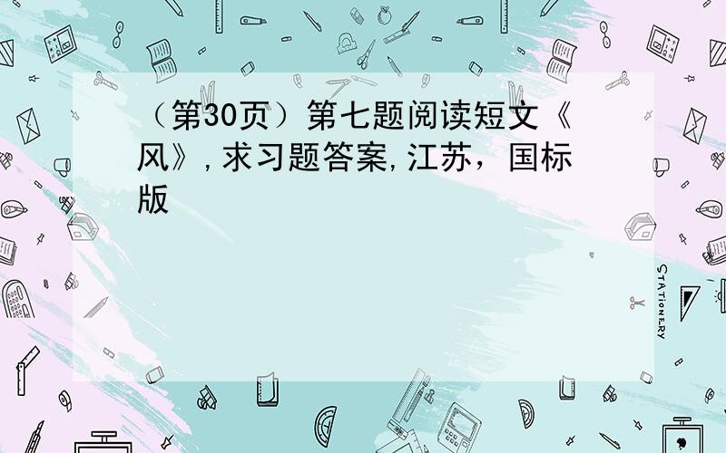 （第30页）第七题阅读短文《风》,求习题答案,江苏，国标版