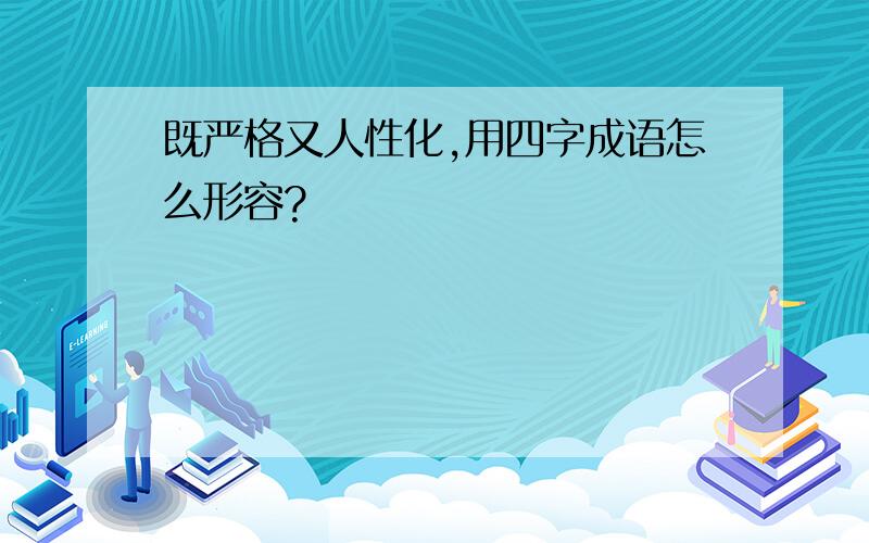 既严格又人性化,用四字成语怎么形容?