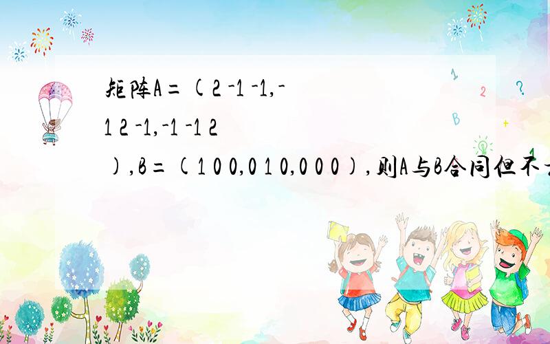 矩阵A=(2 -1 -1,-1 2 -1,-1 -1 2),B=(1 0 0,0 1 0,0 0 0),则A与B合同但不相似?