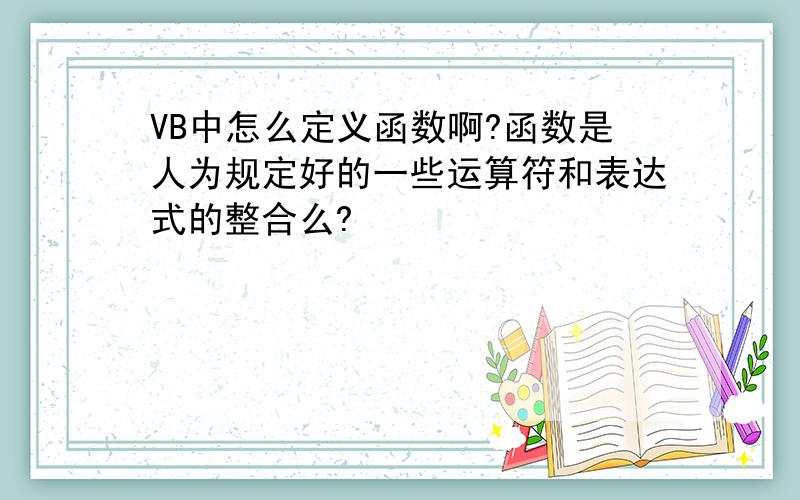 VB中怎么定义函数啊?函数是人为规定好的一些运算符和表达式的整合么?