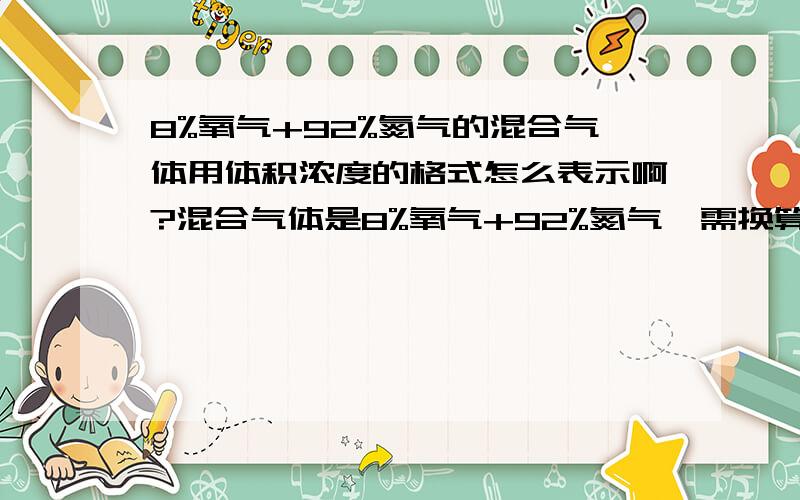 8%氧气+92%氮气的混合气体用体积浓度的格式怎么表示啊?混合气体是8%氧气+92%氮气,需换算为 /L 或 /g 的质量或体积浓度,