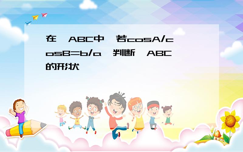 在△ABC中,若cosA/cosB=b/a,判断△ABC的形状