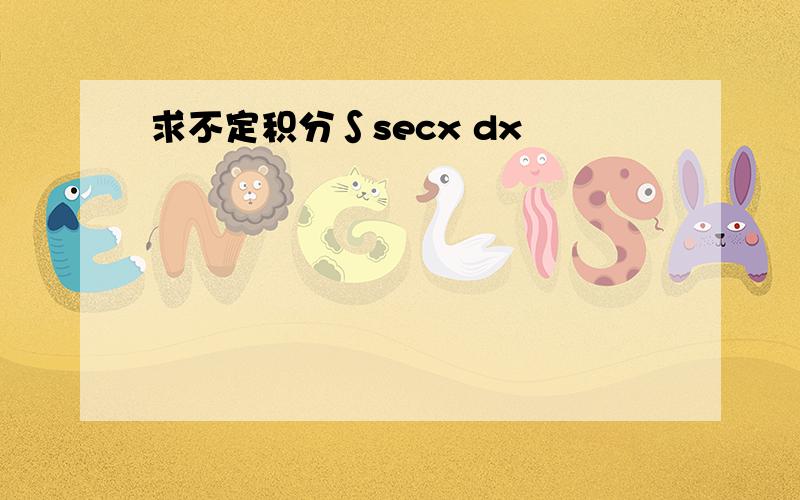 求不定积分∫secx dx