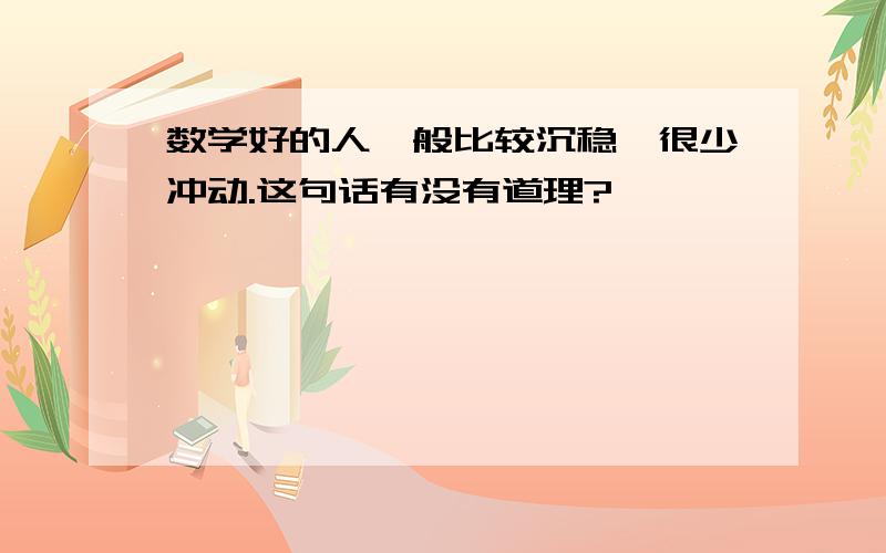 数学好的人一般比较沉稳,很少冲动.这句话有没有道理?