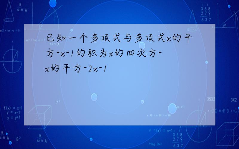 已知一个多项式与多项式x的平方-x-1的积为x的四次方-x的平方-2x-1