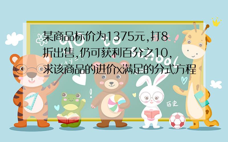 某商品标价为1375元,打8折出售,仍可获利百分之10,求该商品的进价x满足的分式方程