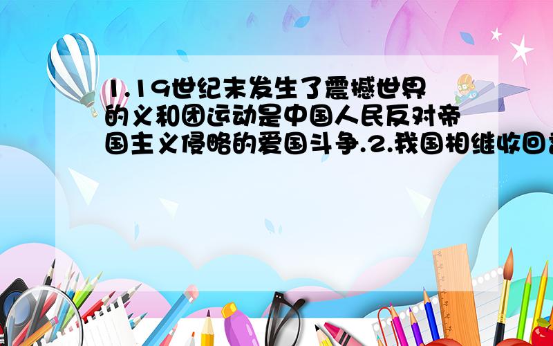 1.19世纪末发生了震撼世界的义和团运动是中国人民反对帝国主义侵略的爱国斗争.2.我国相继收回香港、澳门的主权,终于结束了我国神圣领土上最后的殖民主义的痕迹.3.代表团同印度文艺界