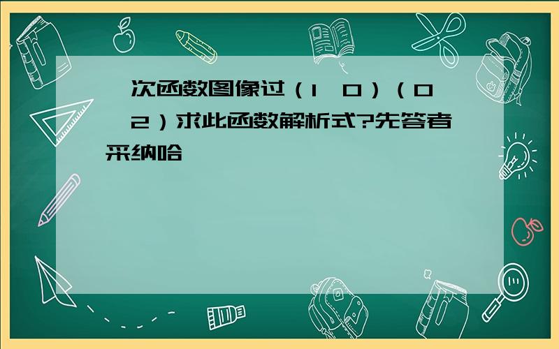 一次函数图像过（1,0）（0,2）求此函数解析式?先答者采纳哈