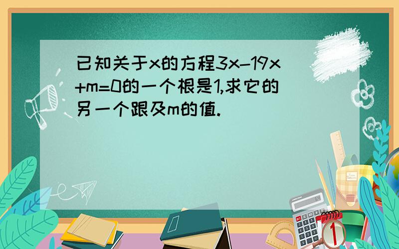 已知关于x的方程3x-19x+m=0的一个根是1,求它的另一个跟及m的值.