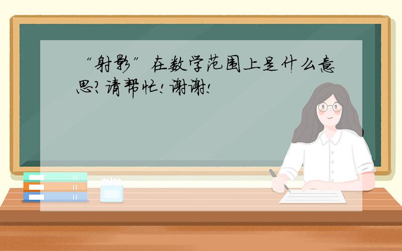 “射影”在数学范围上是什么意思?请帮忙!谢谢!