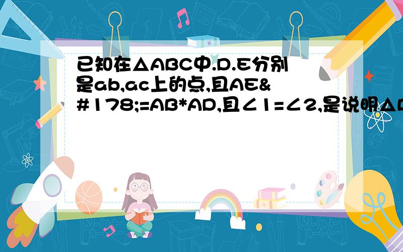 已知在△ABC中.D.E分别是ab,ac上的点,且AE²=AB*AD,且∠1=∠2,是说明△BCE相似于△EBD