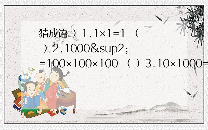 猜成语 ）1.1×1=1 （ ）2.1000²=100×100×100 （ ）3.10×1000=10000 （ ）