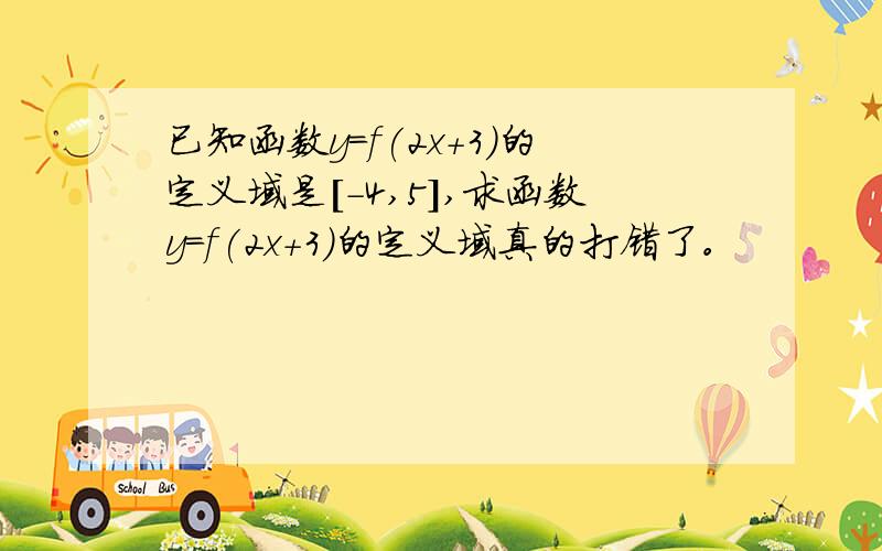 已知函数y=f(2x+3)的定义域是[-4,5],求函数y=f(2x+3)的定义域真的打错了。