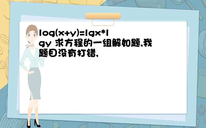 log(x+y)=lgx*lgy 求方程的一组解如题,我题目没有打错,