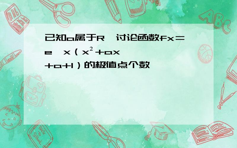 已知a属于R,讨论函数fx＝e^x（x²+ax+a+1）的极值点个数