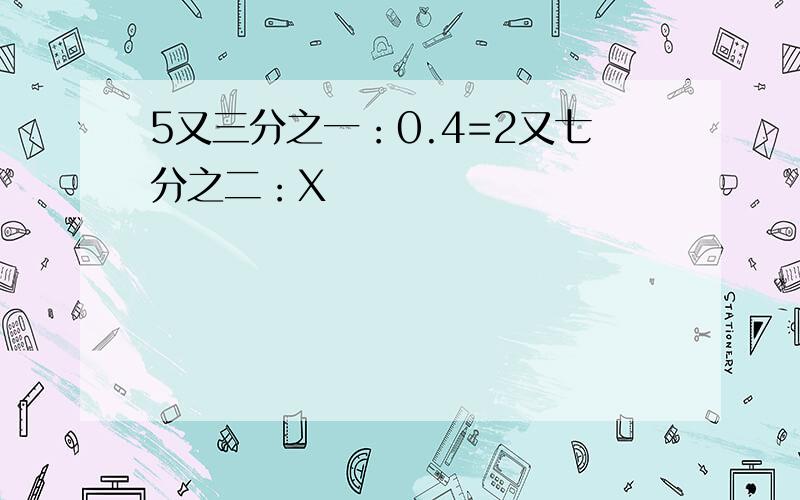 5又三分之一：0.4=2又七分之二：X