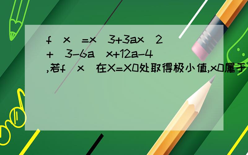 f(x)=x^3+3ax^2+(3-6a)x+12a-4,若f(x)在X=X0处取得极小值,x0属于（1,3）求a的取值范围